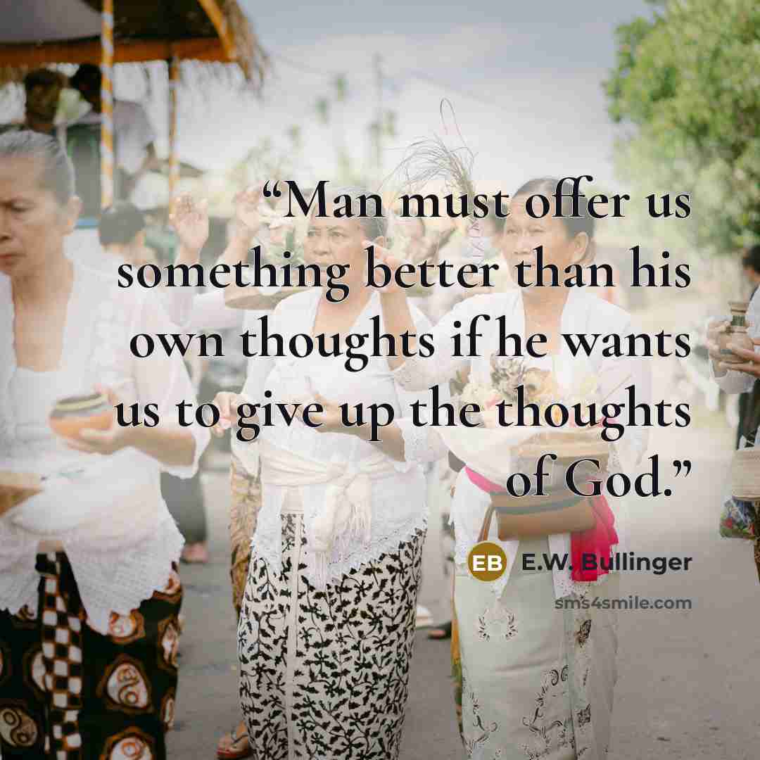 “Man must offer us something better than his own thoughts if he wants us to give up the thoughts of God.” quote by E.W. Bullinger