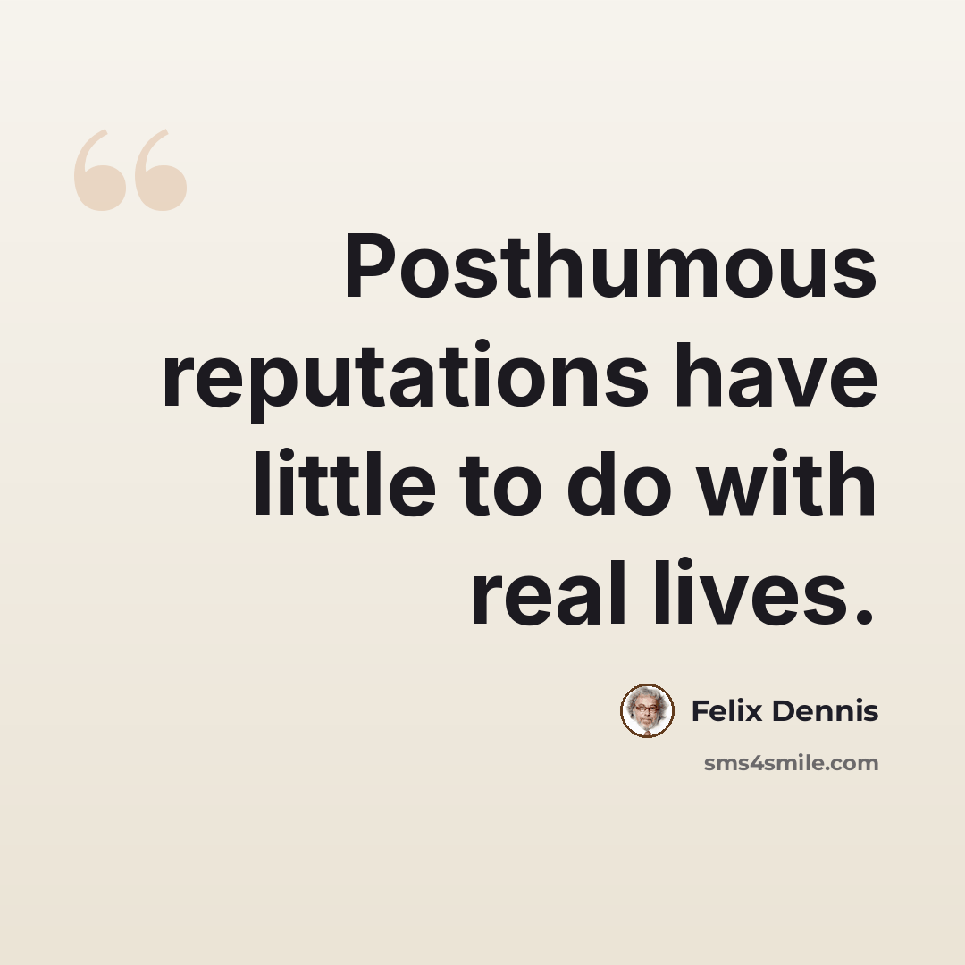 “Posthumous reputations have little to do with real lives.” quote by Felix Dennis