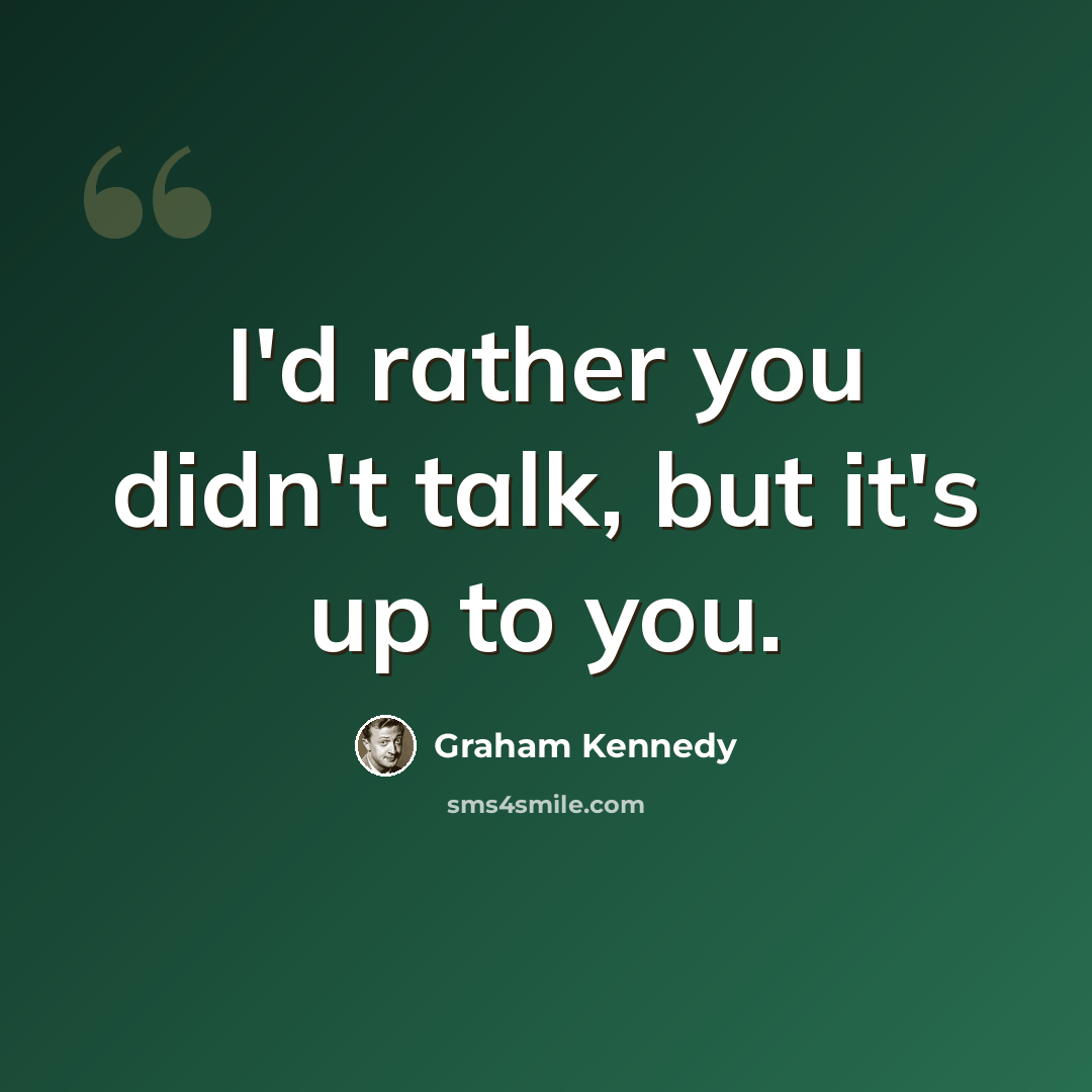 “I'd rather you didn't talk, but it's up to you.” quote by Graham Kennedy