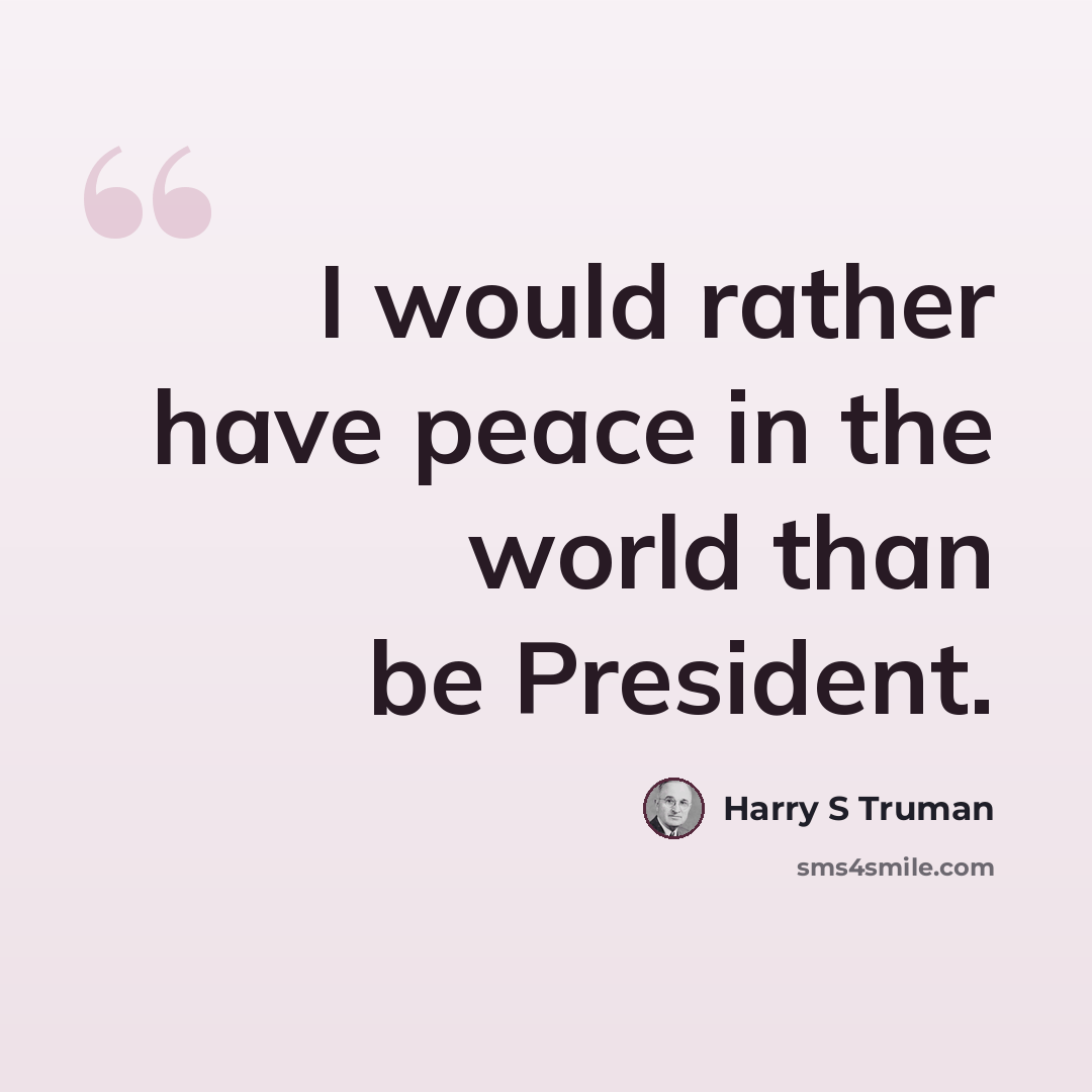“I would rather have peace in the world than be President.” quote by Harry S Truman