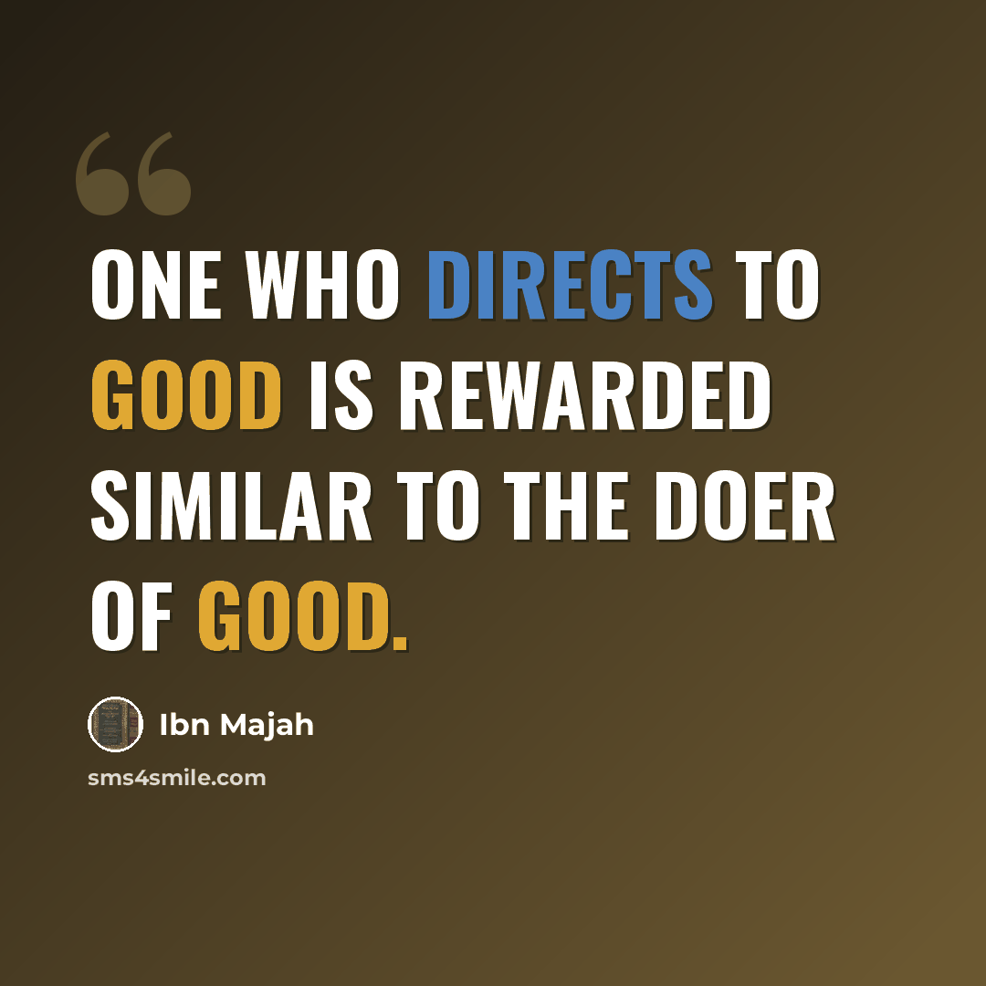 “One who directs to good is rewarded similar to the doer of good.” quote by Ibn Majah