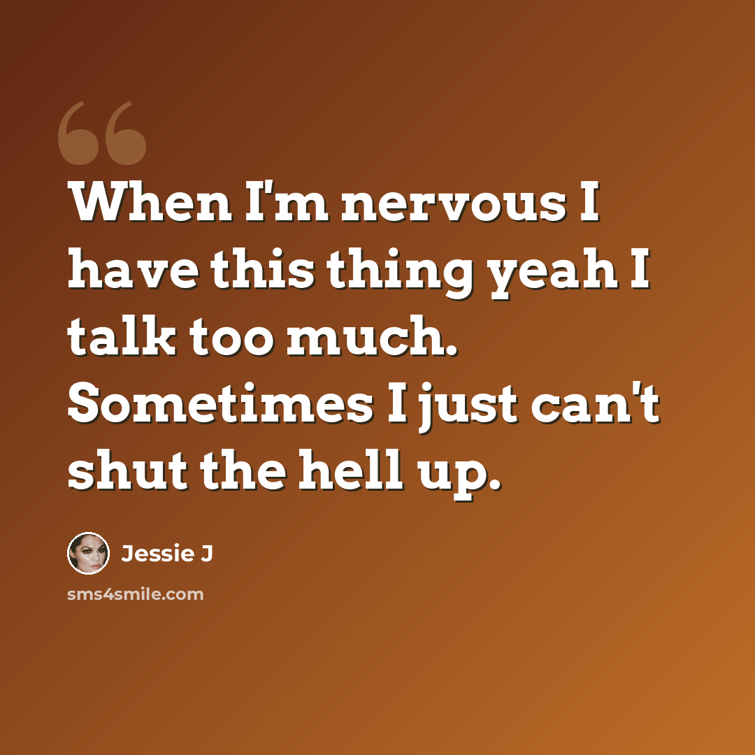 “When I'm nervous I have this thing yeah I talk too much. Sometimes I just can't shut the hell up.” quote by Jessie J
