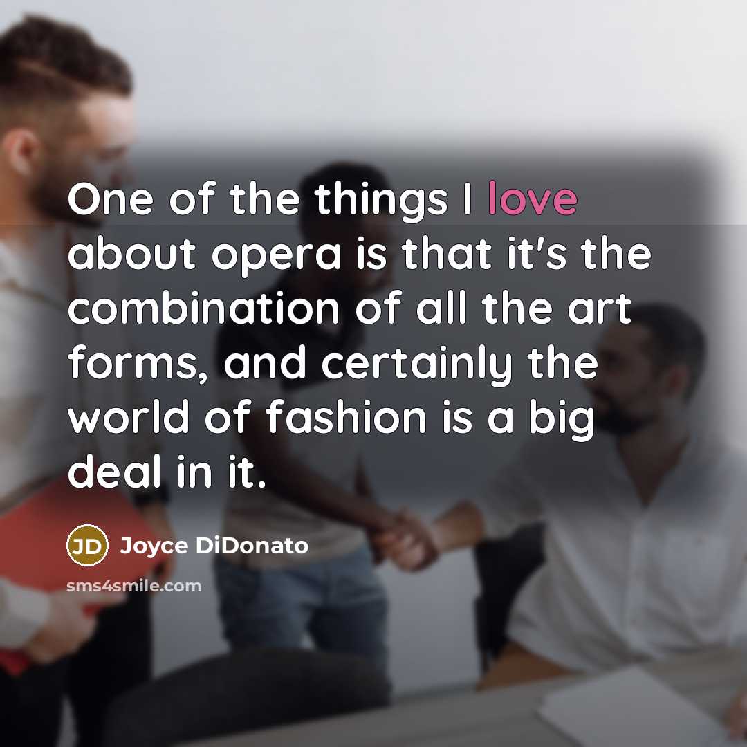 “One of the things I love about opera is that it's the combination of all the art forms, and certainly the world of fashion is a big deal in it.” quote by Joyce DiDonato