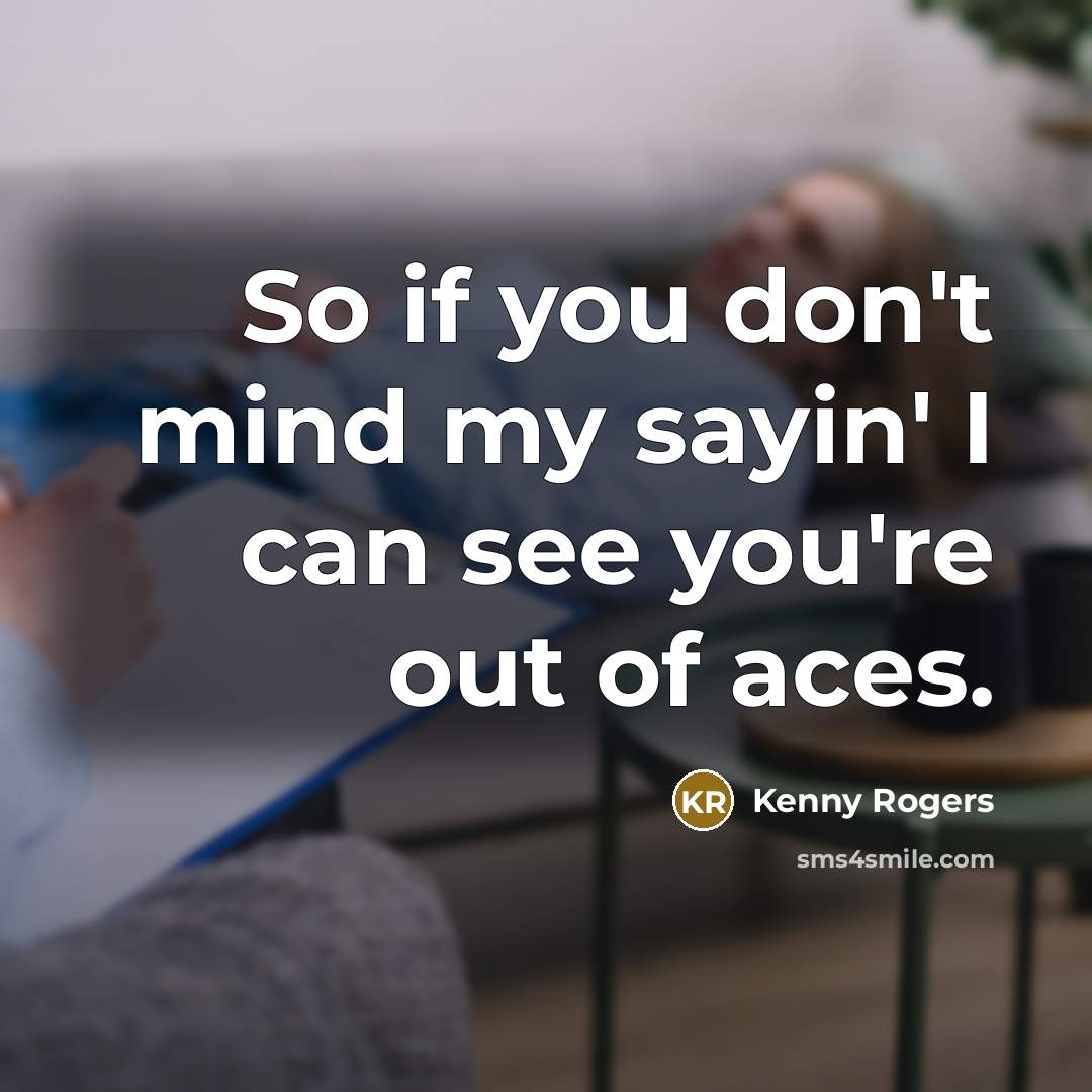 “So if you don't mind my sayin' I can see you're out of aces.” quote by Kenny Rogers