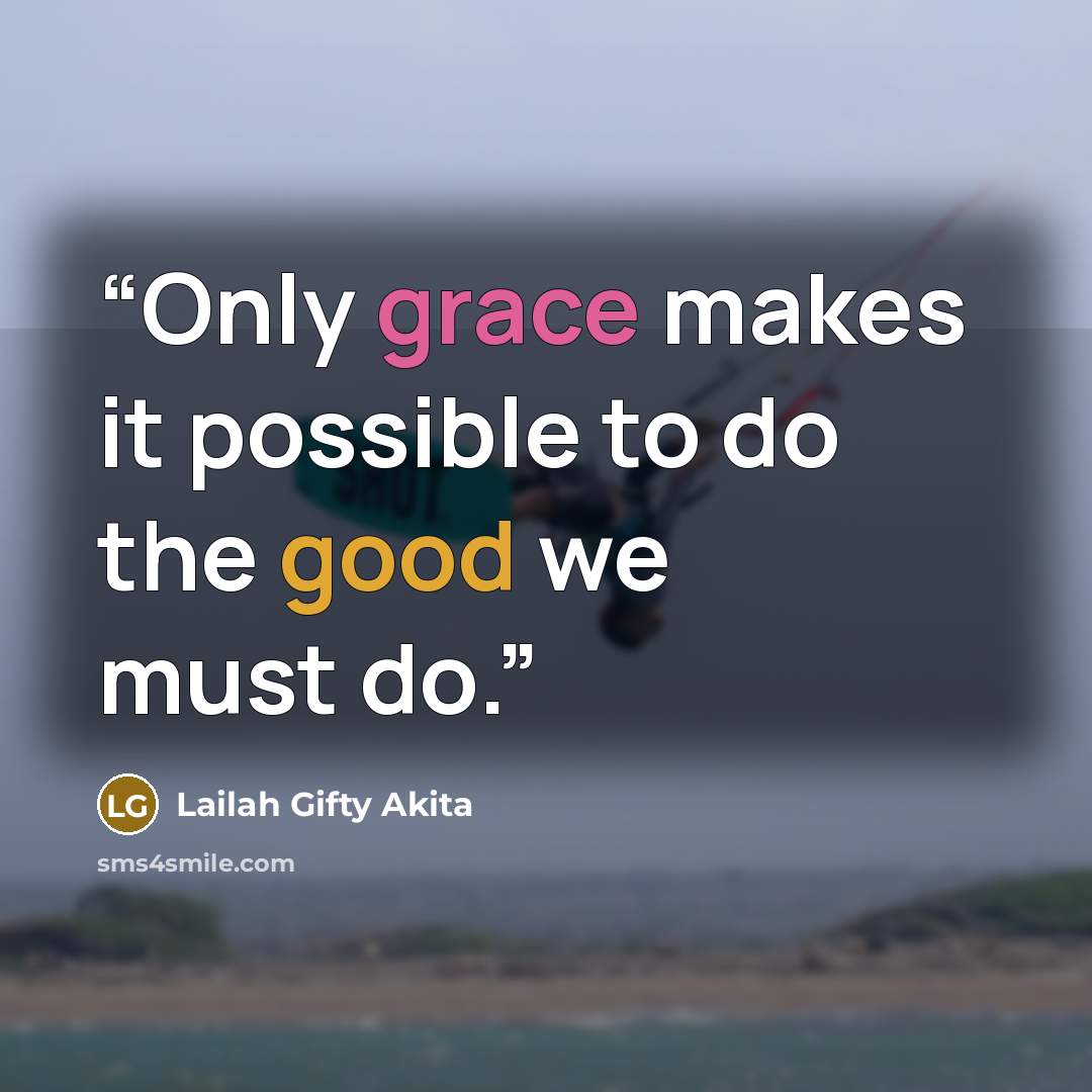 “Only grace makes it possible to do the good we must do.” quote by Lailah Gifty Akita