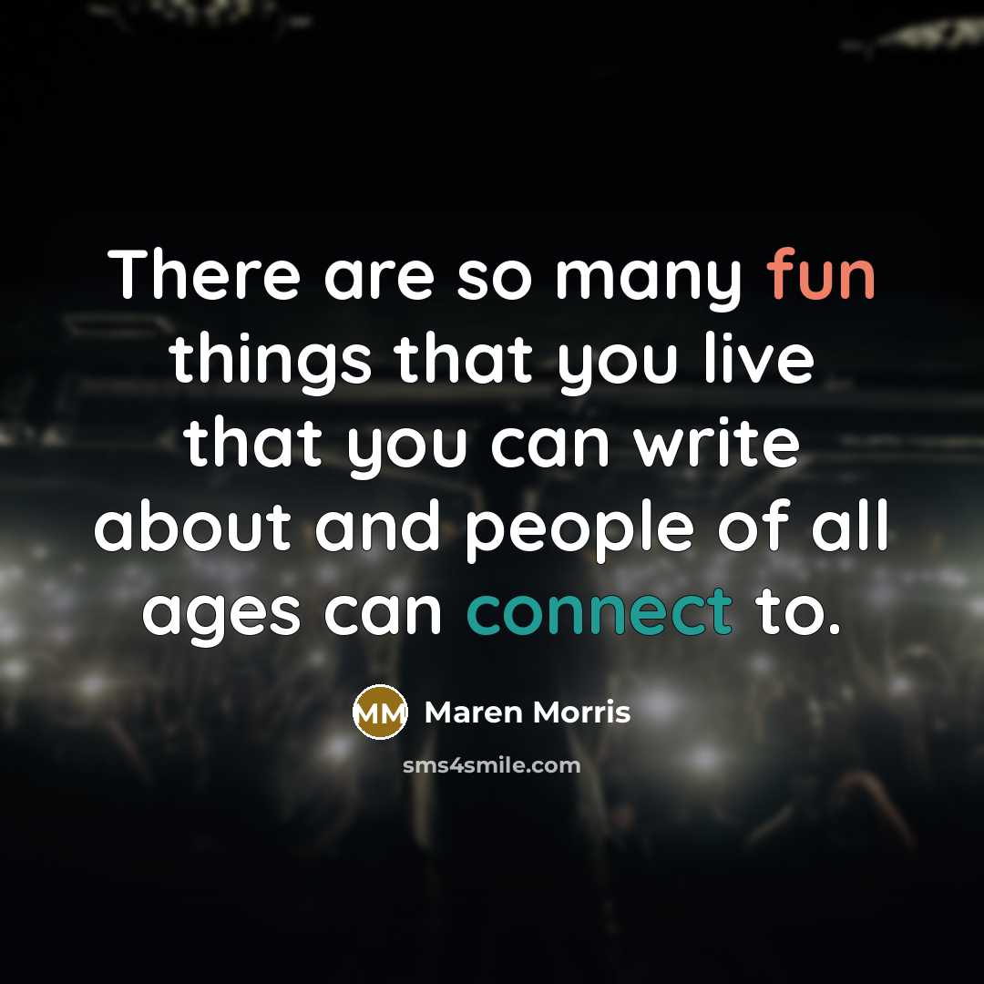“There are so many fun things that you live that you can write about and people of all ages can connect to.” quote by Maren Morris