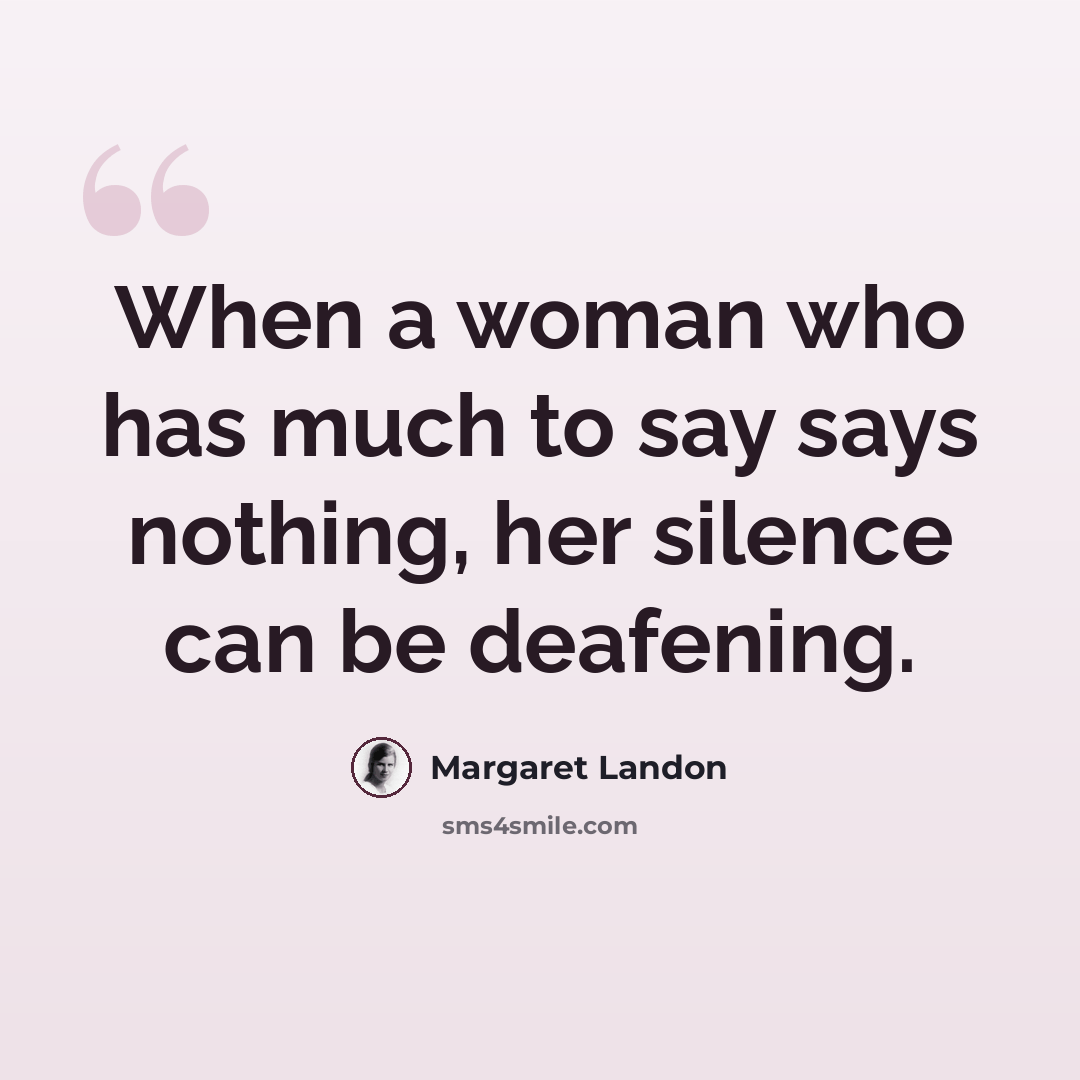 “When a woman who has much to say says nothing, her silence can be deafening.” quote by Margaret Landon