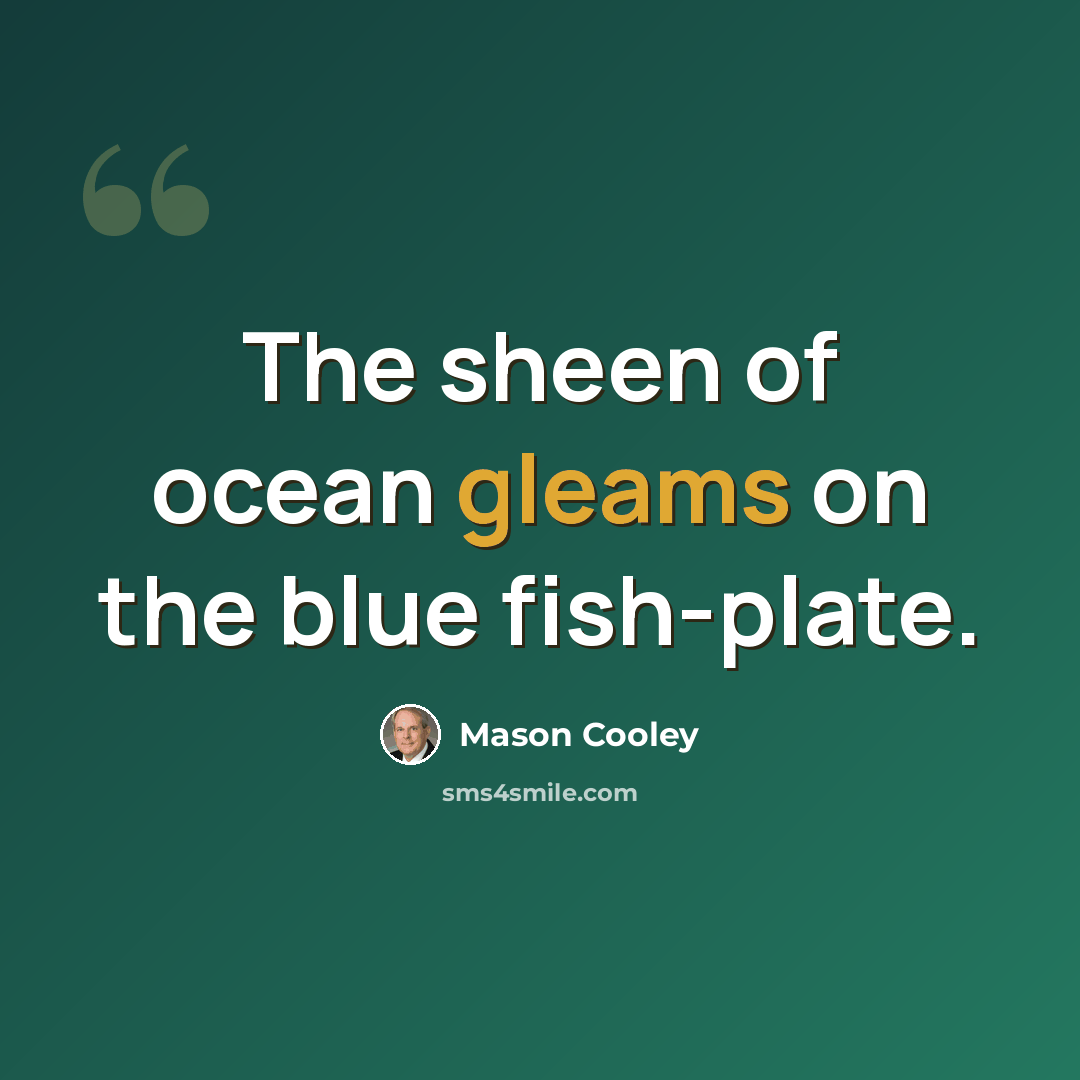 “The sheen of ocean gleams on the blue fish-plate.” quote by Mason Cooley