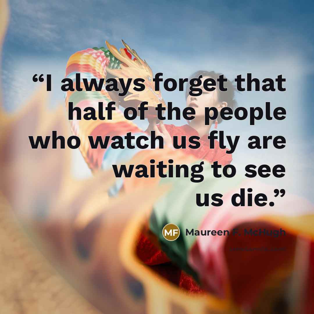 “I always forget that half of the people who watch us fly are waiting to see us die.” quote by Maureen F. McHugh