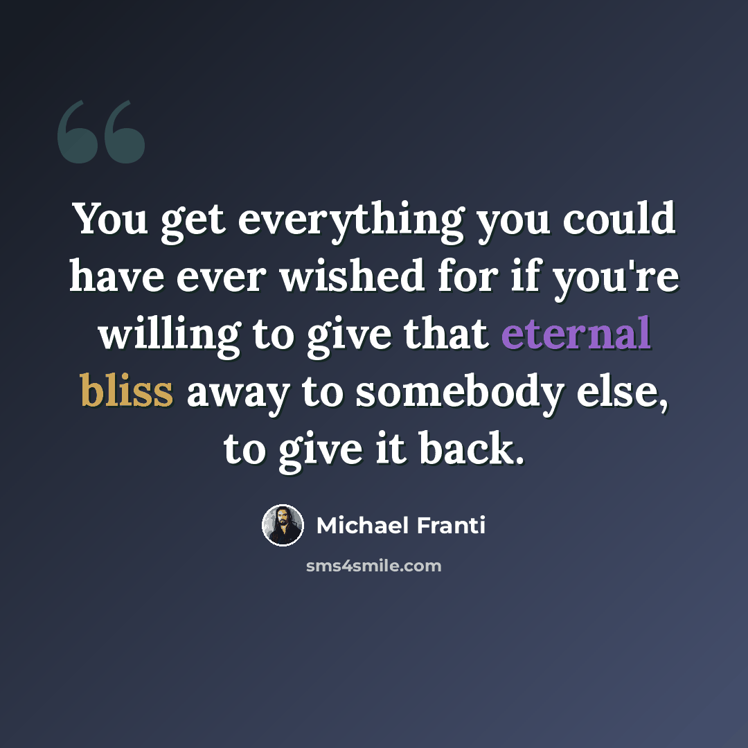“You get everything you could have ever wished for if you're willing to give that eternal bliss away to somebody else, to give it back.” quote by Michael Franti