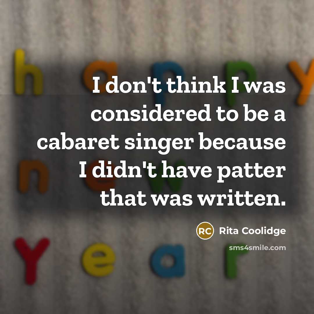 “I don't think I was considered to be a cabaret singer because I didn't have patter that was written.” quote by Rita Coolidge