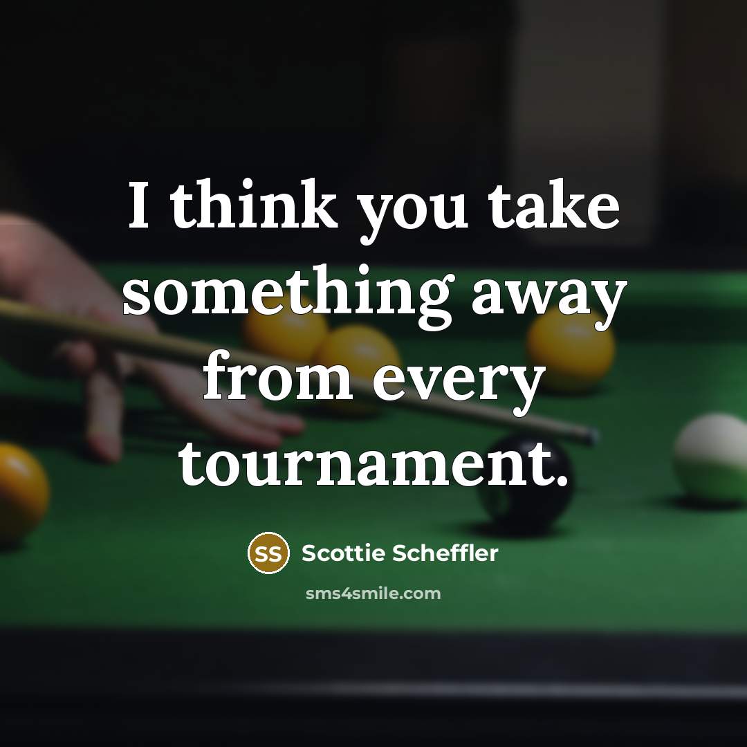 “I think you take something away from every tournament.” quote by Scottie Scheffler