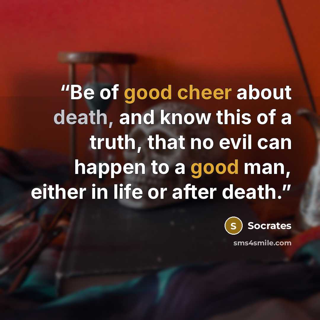“Be of good cheer about death, and know this of a truth, that no evil can happen to a good man, either in life or after death.” quote by Socrates