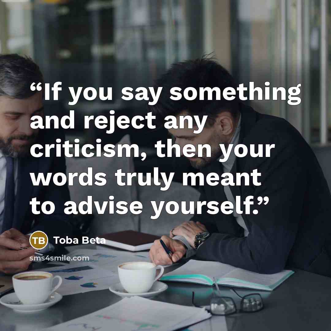 “If you say something and reject any criticism, then your words truly meant to advise yourself.” quote by Toba Beta