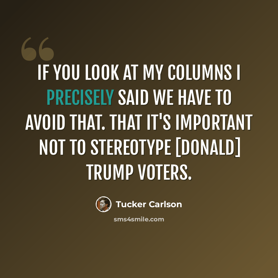“If you look at my columns I precisely said we have to avoid that. That it's important not to stereotype [Donald] Trump voters.” quote by Tucker Carlson
