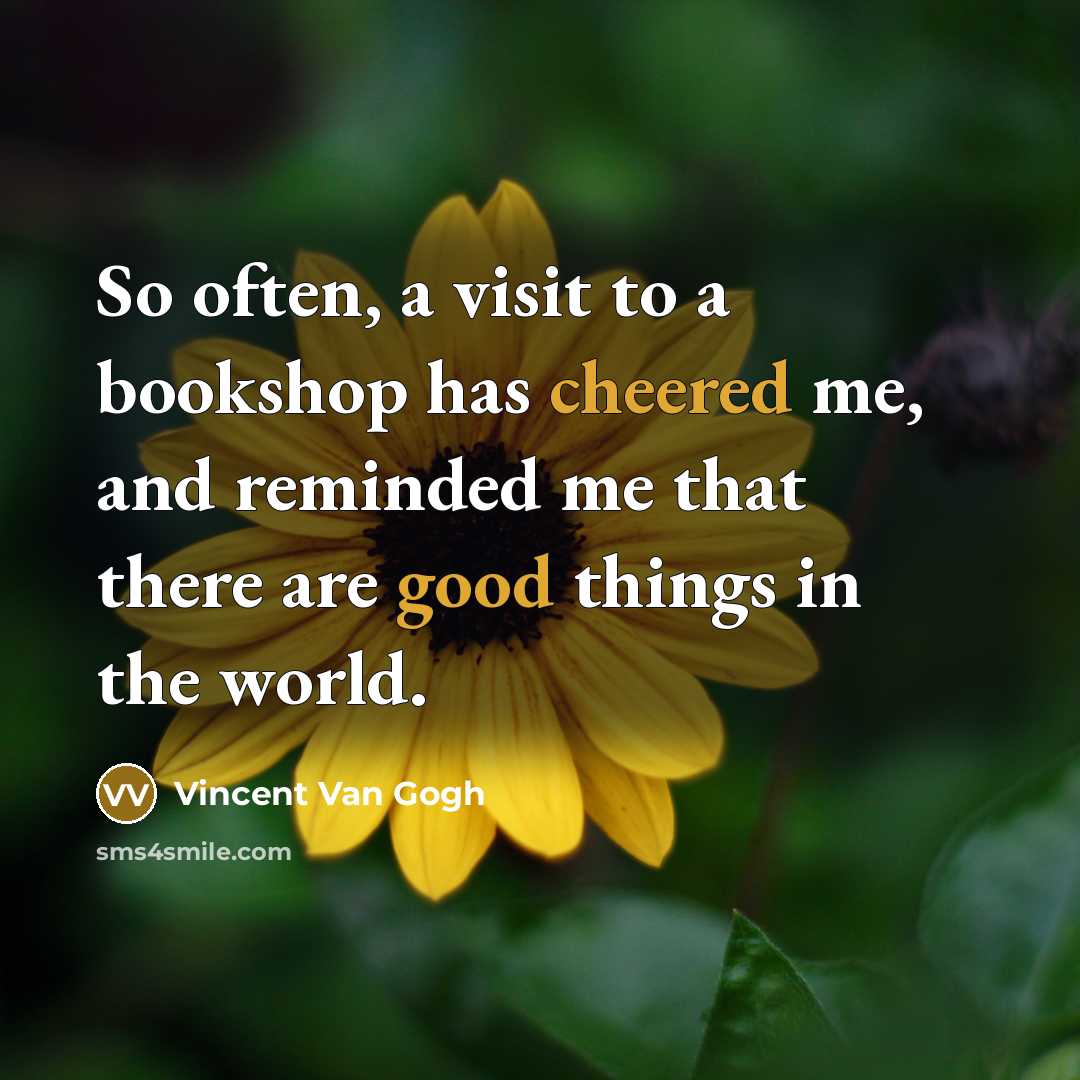 “So often, a visit to a bookshop has cheered me, and reminded me that there are good things in the world.” quote by Vincent Van Gogh