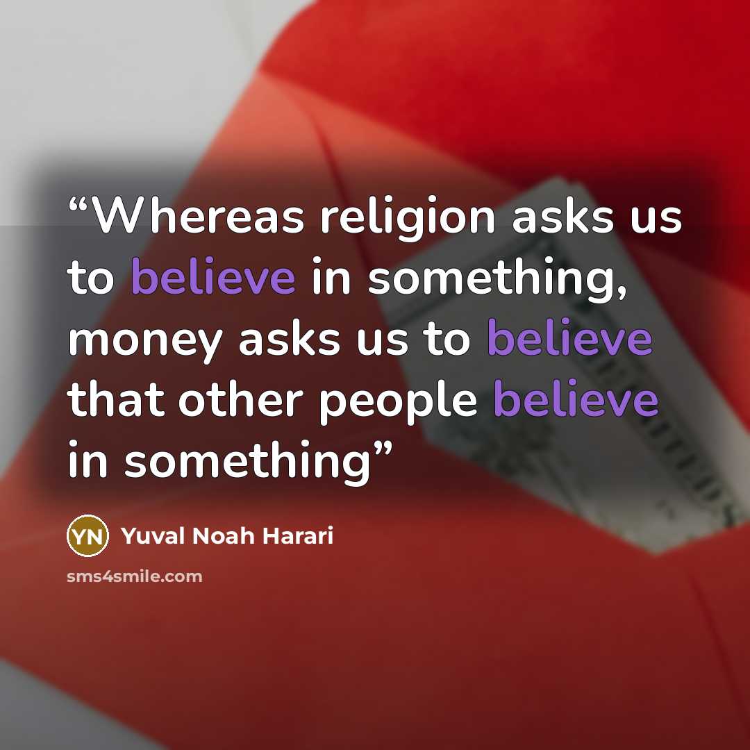 “Whereas religion asks us to believe in something, money asks us to believe that other people believe in something” quote by Yuval Noah Harari