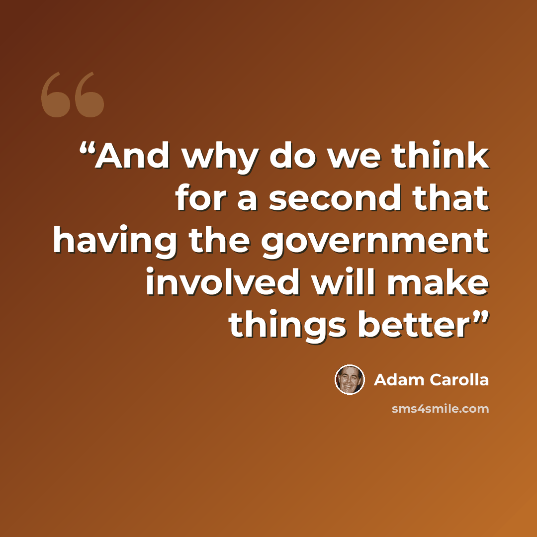 “And why do we think for a second that having the government involved will make things better” quote by Adam Carolla