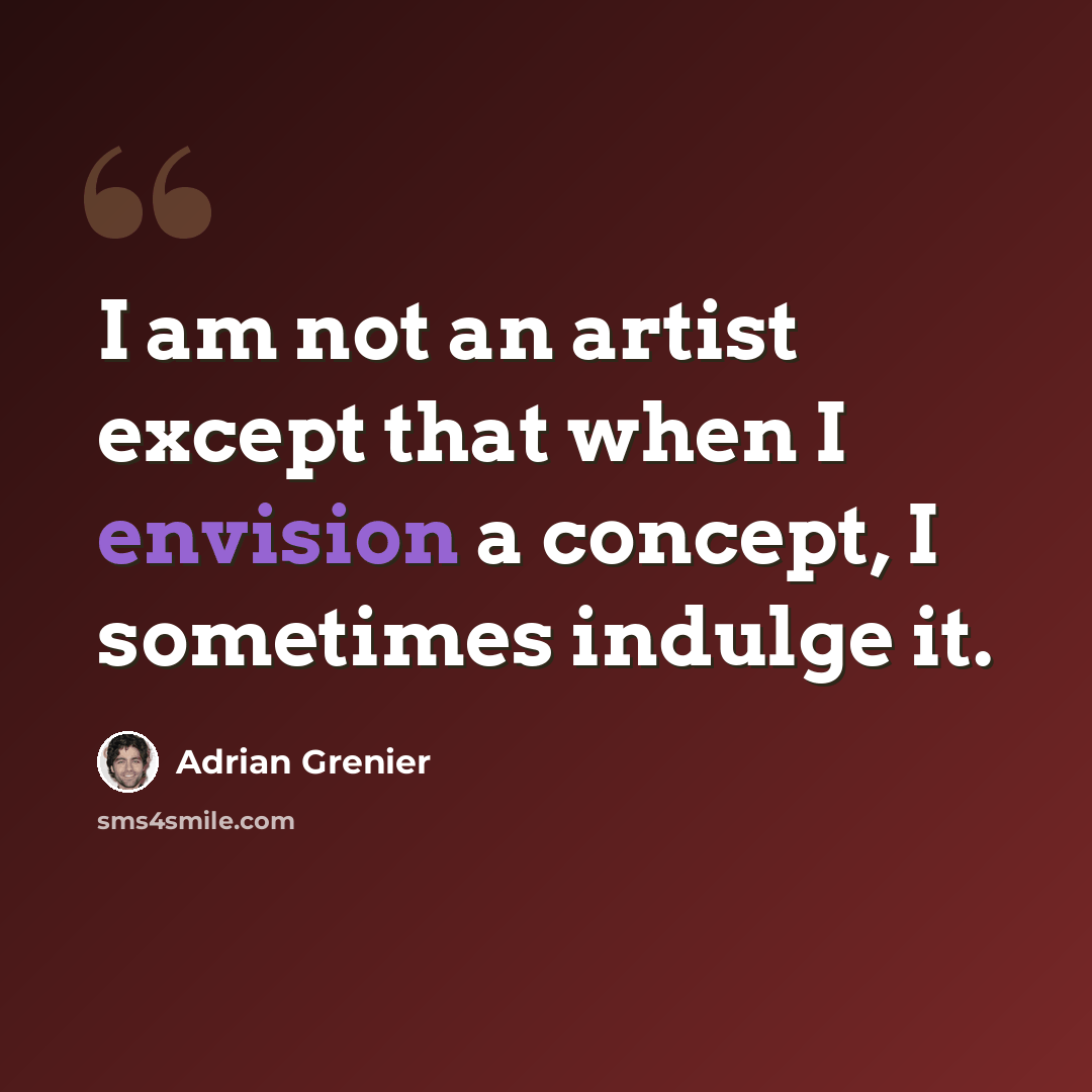 “I am not an artist except that when I envision a concept, I sometimes indulge it.” quote by Adrian Grenier
