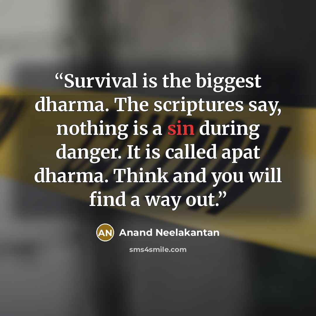 “Survival is the biggest dharma. The scriptures say, nothing is a sin during danger. It is called apat dharma. Think and you will find a way out.” quote by Anand Neelakantan
