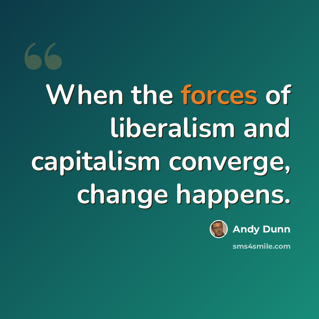 “When the forces of liberalism and capitalism converge, change happens.” quote by Andy Dunn