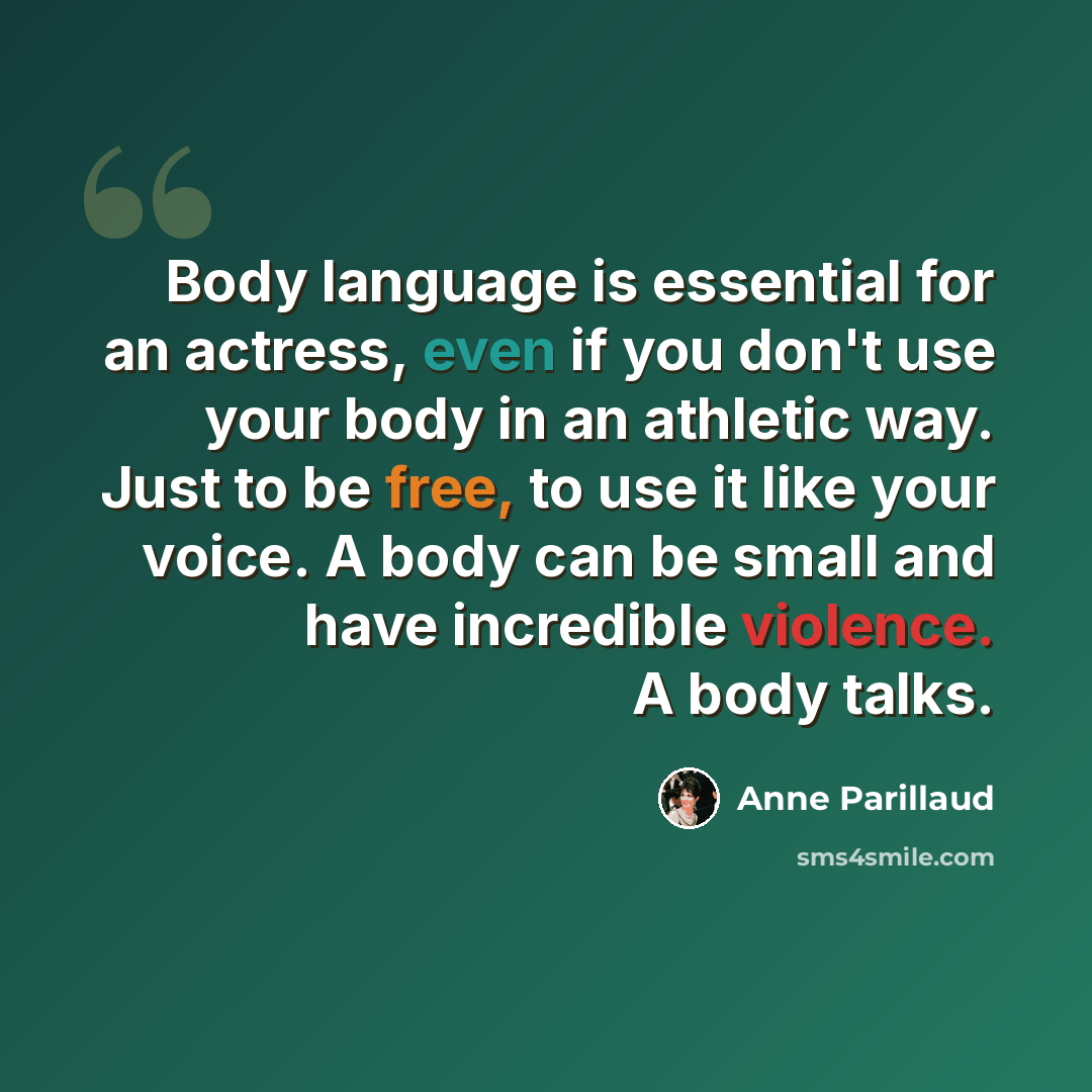 “Body language is essential for an actress, even if you don't use your body in an athletic way. Just to be free, to use it like your voice. A body can be small and have incredible violence. A body talks.” quote by Anne Parillaud