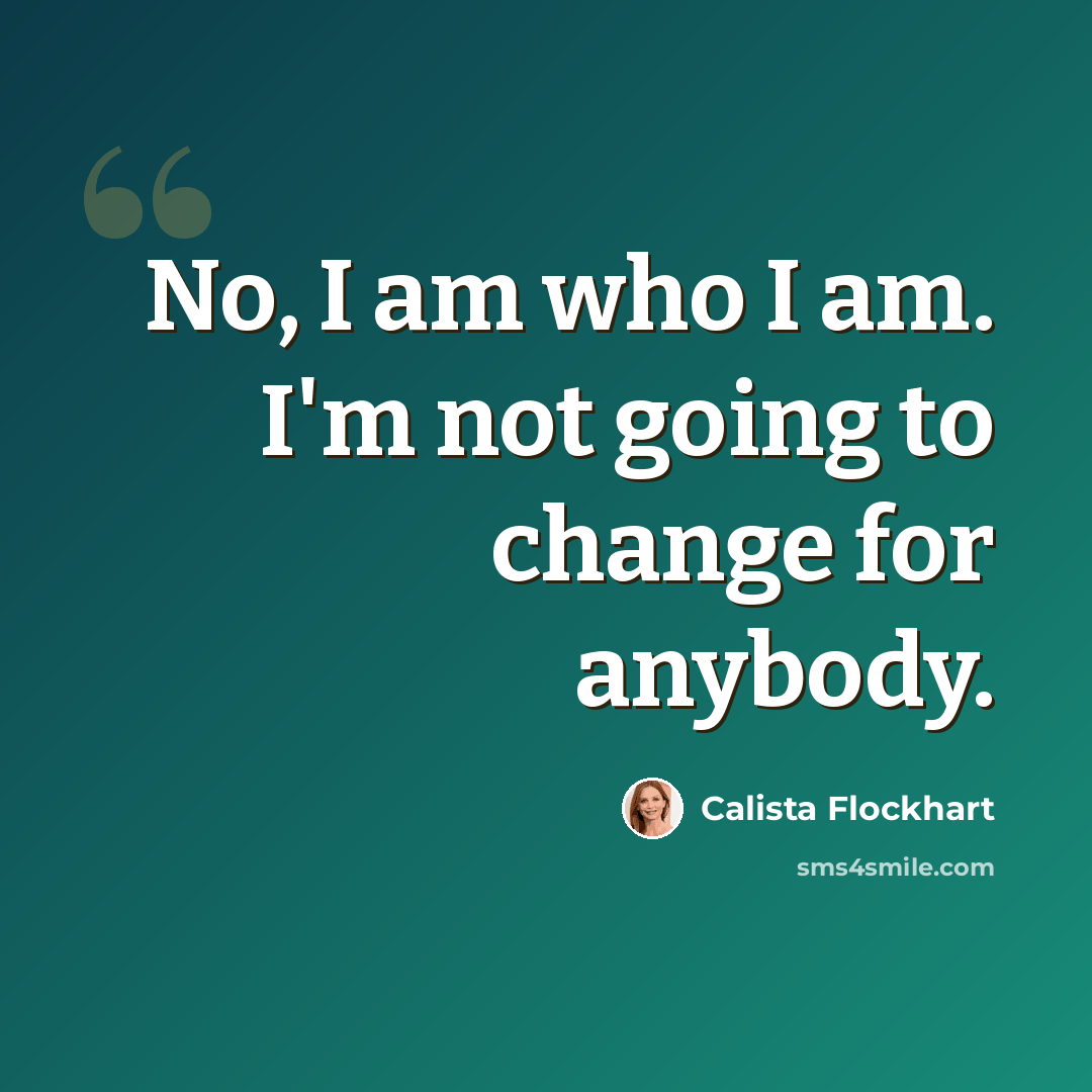 “No, I am who I am. I'm not going to change for anybody.” quote by Calista Flockhart