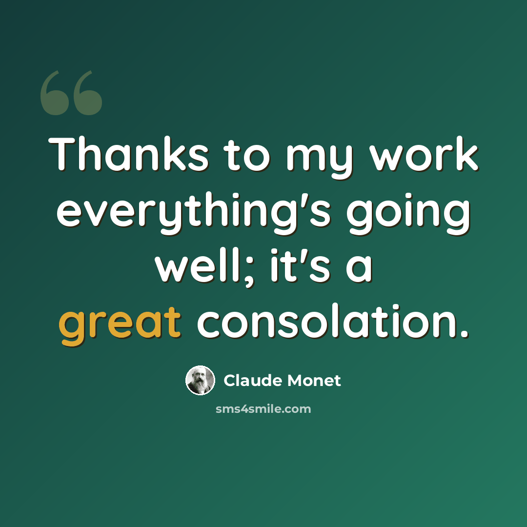 “Thanks to my work everything's going well; it's a great consolation.” quote by Claude Monet