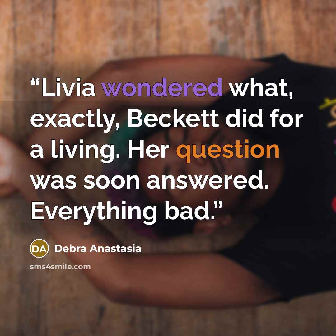 “Livia wondered what, exactly, Beckett did for a living. Her question was soon answered. Everything bad.” quote by Debra Anastasia