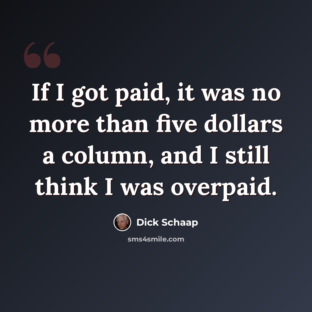 “If I got paid, it was no more than five dollars a column, and I still think I was overpaid.” quote by Dick Schaap