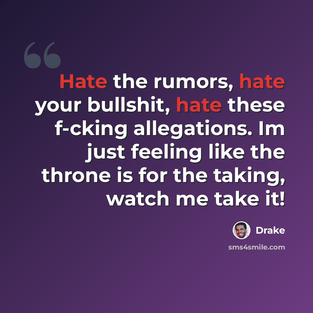 “Hate the rumors, hate your bullshit, hate these f-cking allegations. Im just feeling like the throne is for the taking, watch me take it!” quote by Drake