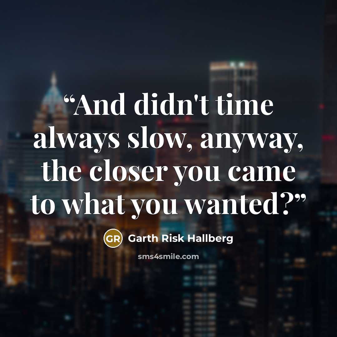 “And didn't time always slow, anyway, the closer you came to what you wanted?” quote by Garth Risk Hallberg