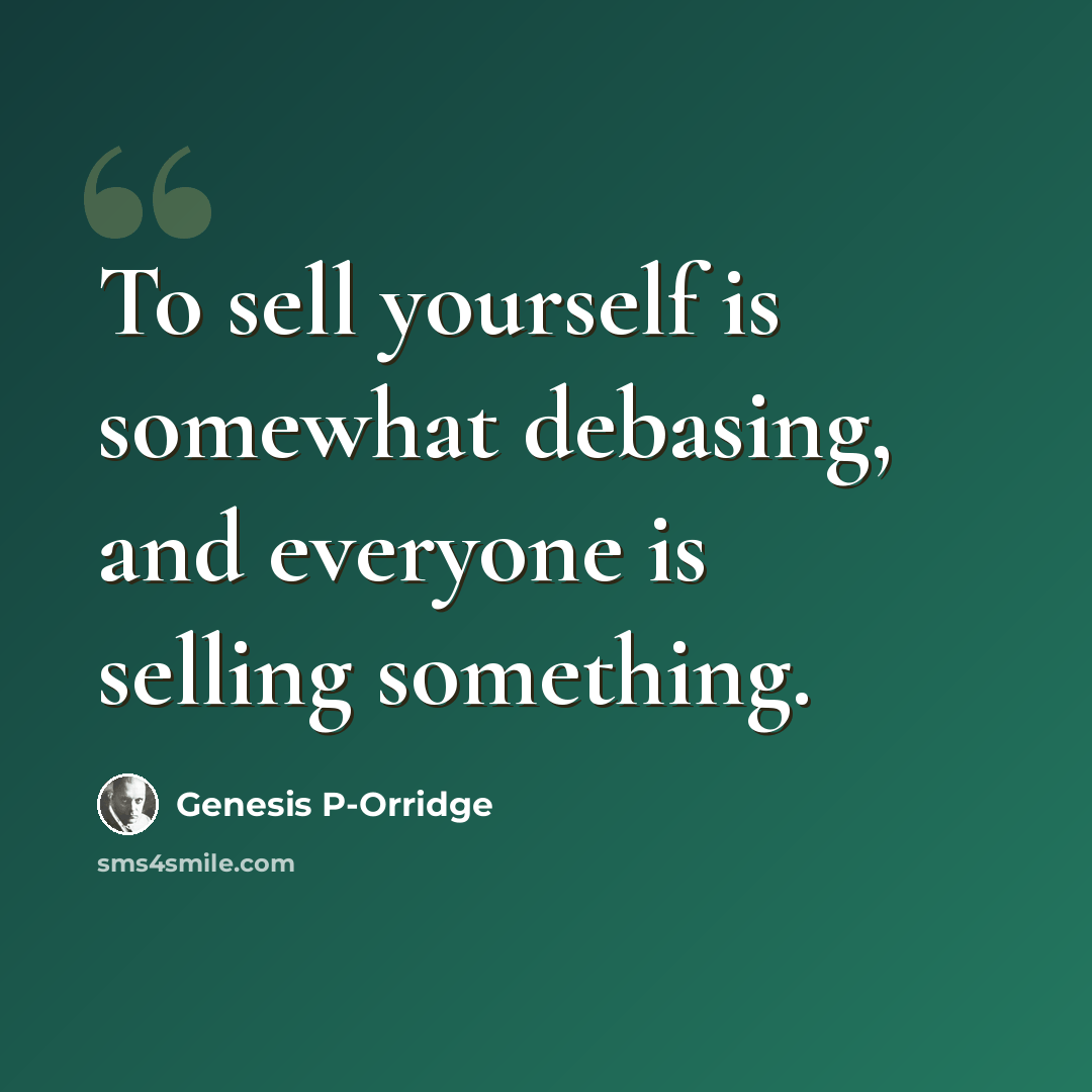 “To sell yourself is somewhat debasing, and everyone is selling something.” quote by Genesis P-Orridge