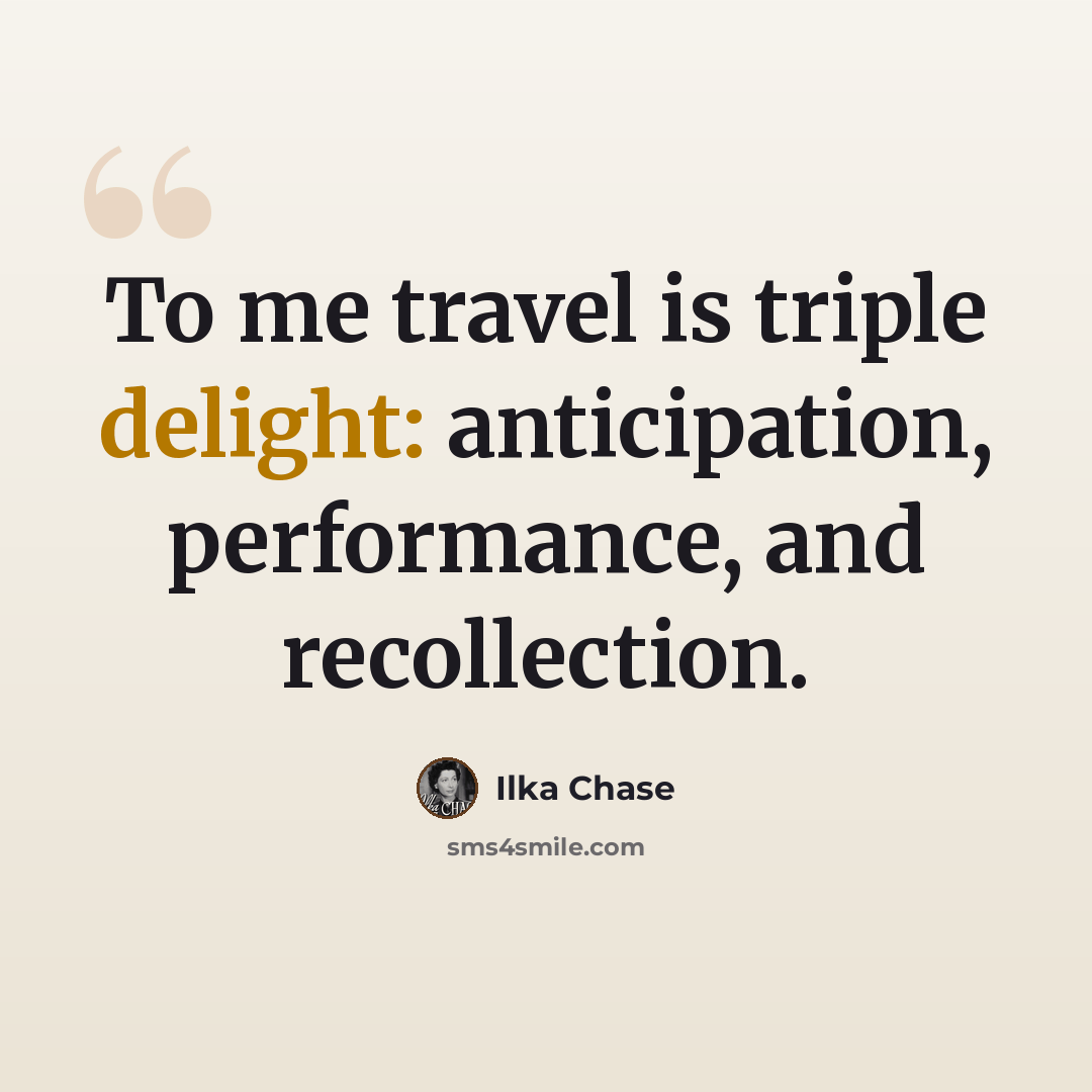 “To me travel is triple delight: anticipation, performance, and recollection.” quote by Ilka Chase