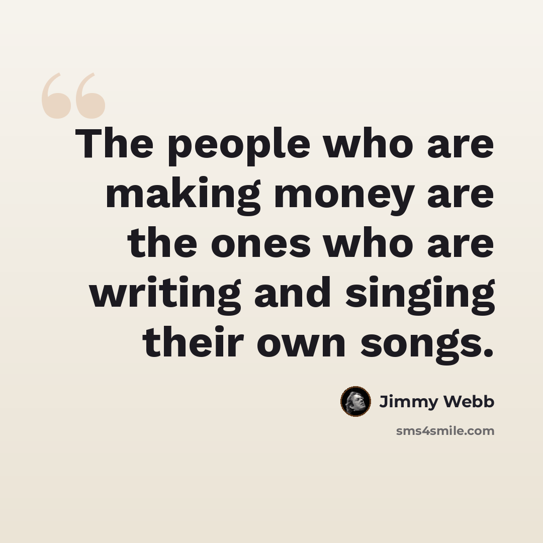 “The people who are making money are the ones who are writing and singing their own songs.” quote by Jimmy Webb