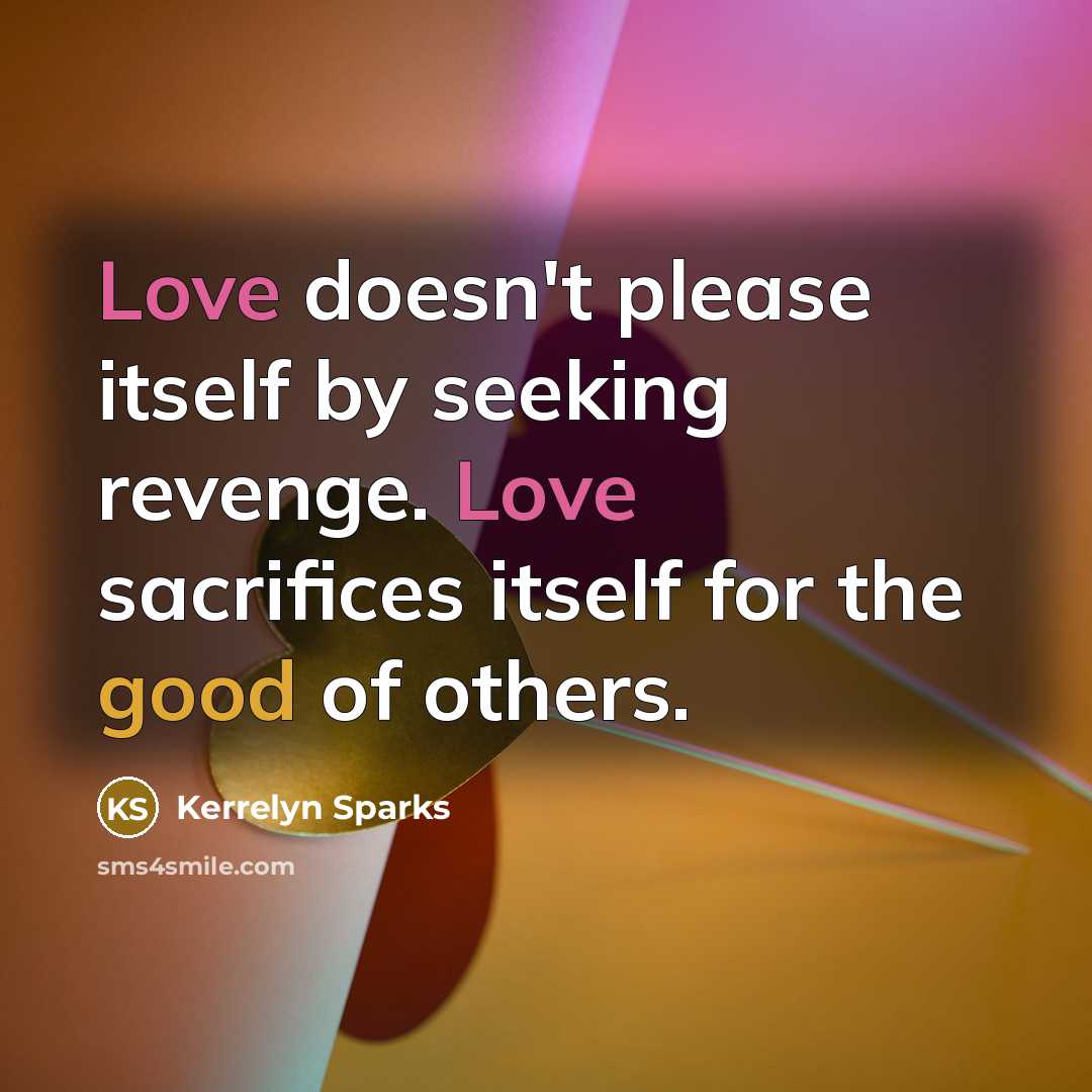 “Love doesn't please itself by seeking revenge. Love sacrifices itself for the good of others.” quote by Kerrelyn Sparks