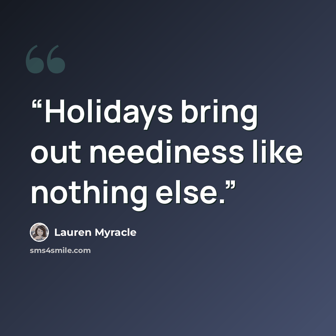 “Holidays bring out neediness like nothing else.” quote by Lauren Myracle