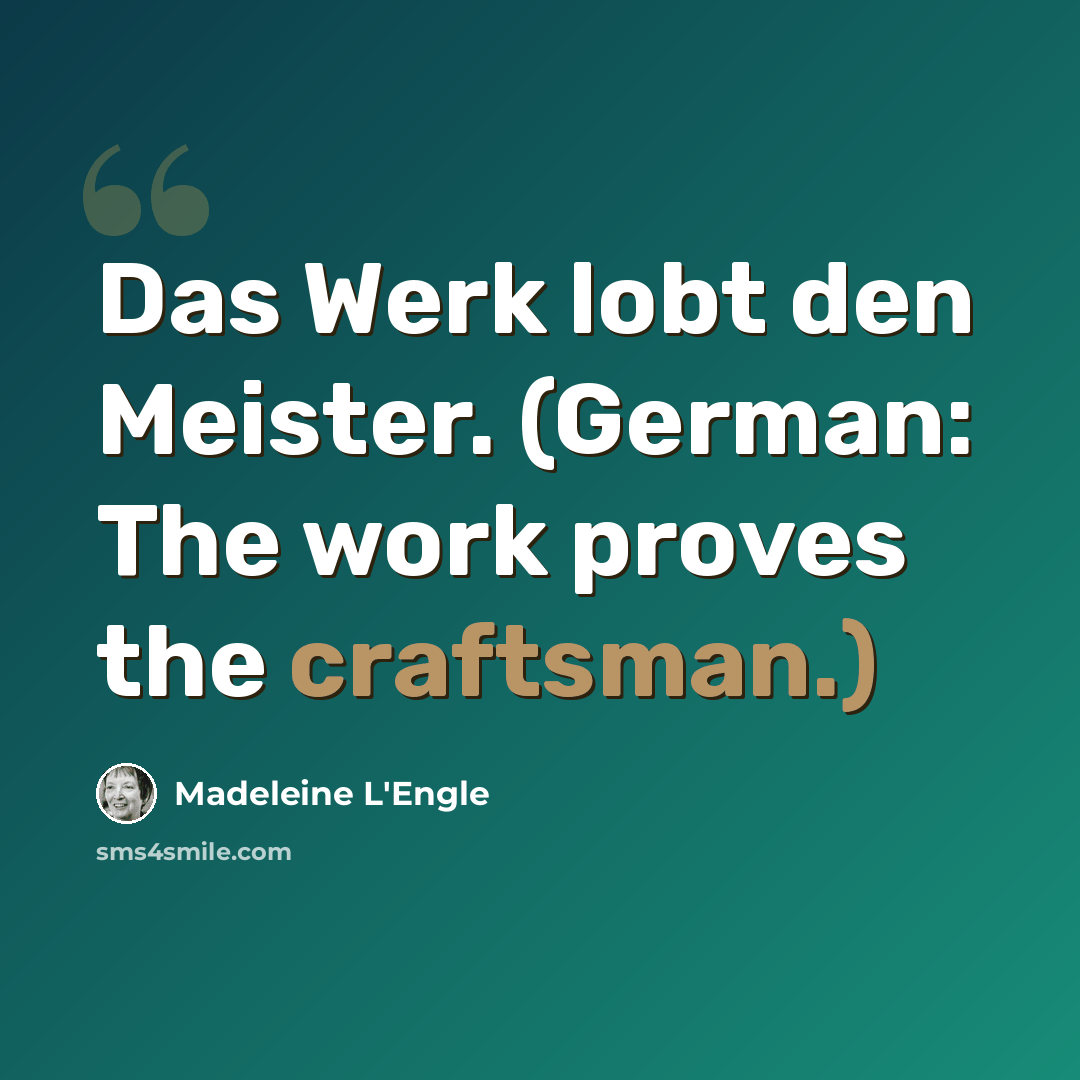 “Das Werk lobt den Meister. (German: The work proves the craftsman.)” quote by Madeleine L'Engle