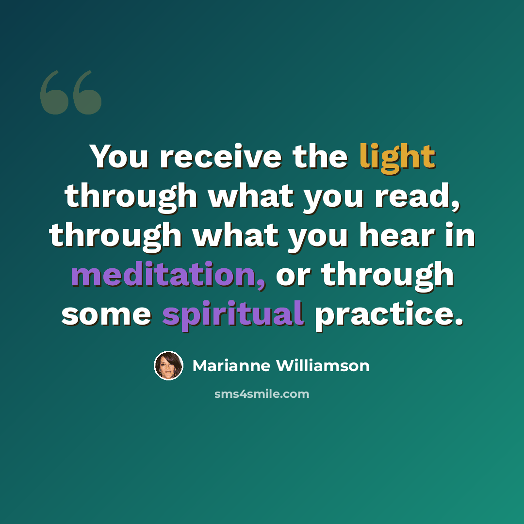 “You receive the light through what you read, through what you hear in meditation, or through some spiritual practice.” quote by Marianne Williamson