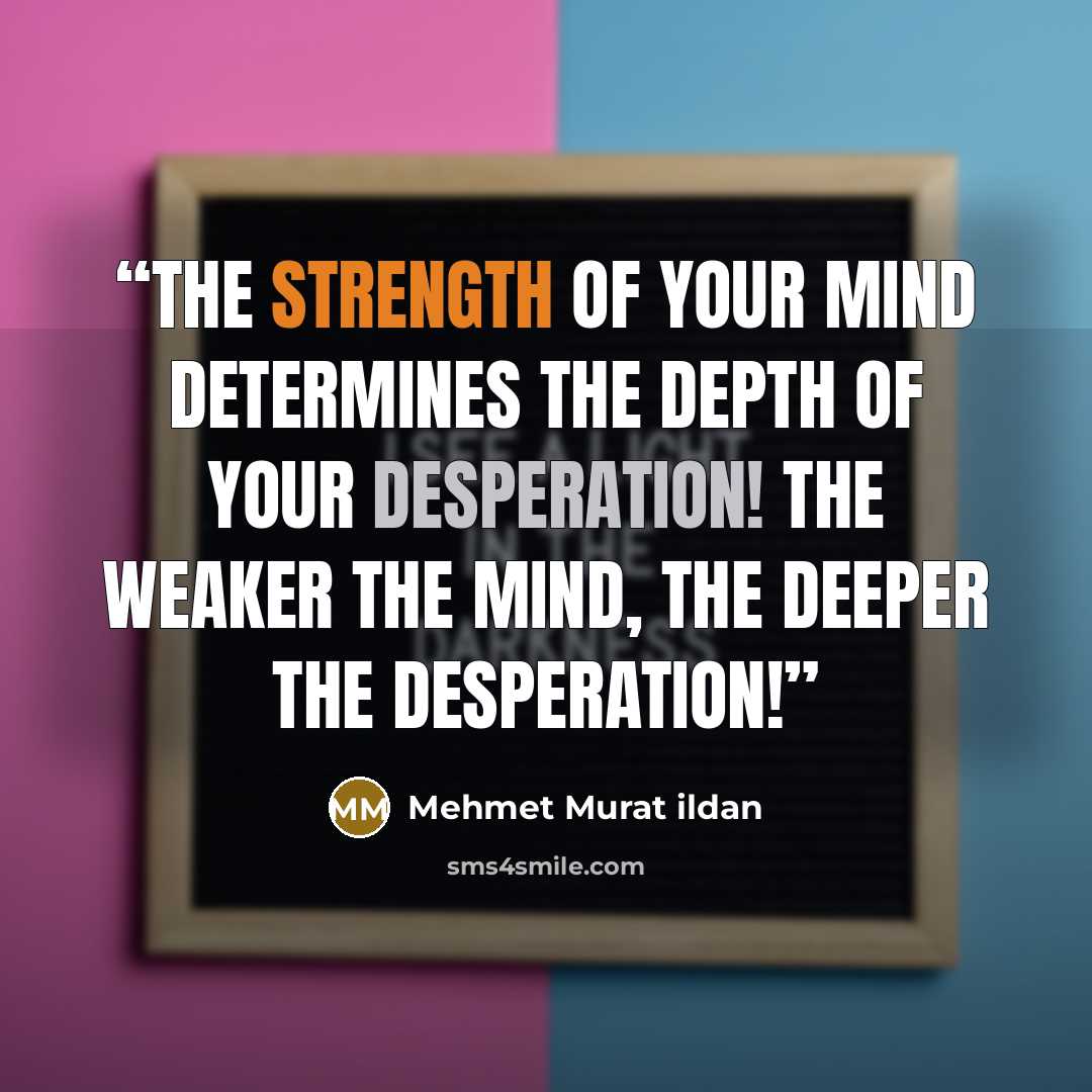 “The strength of your mind determines the depth of your desperation! The weaker the mind, the deeper the desperation!” quote by Mehmet Murat ildan