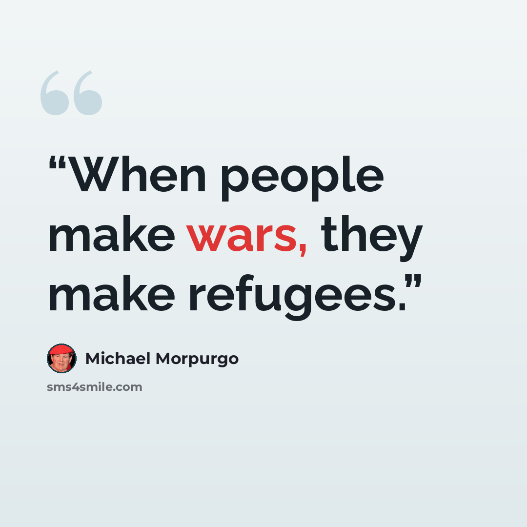 “When people make wars, they make refugees.” quote by Michael Morpurgo