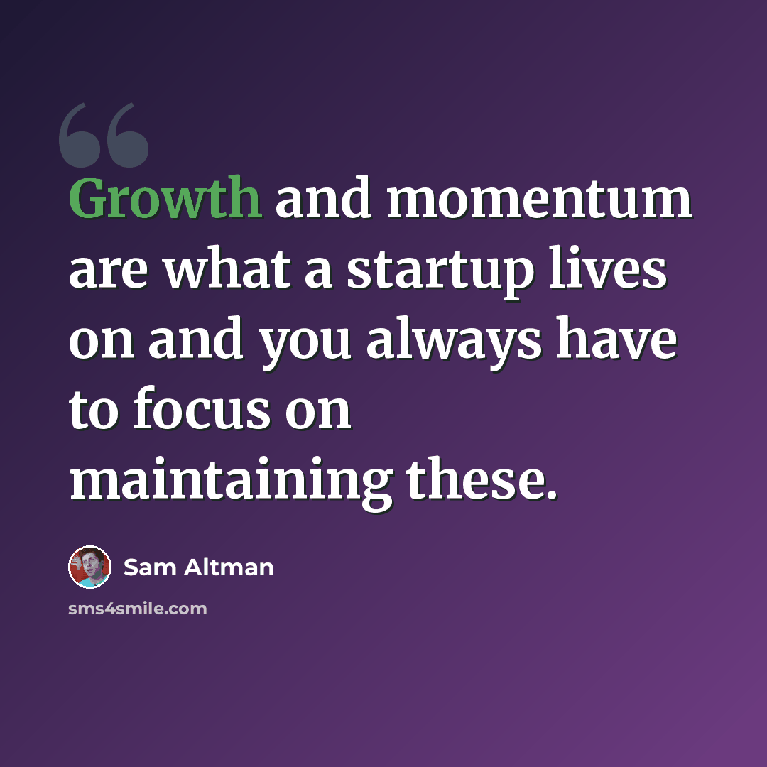 “Growth and momentum are what a startup lives on and you always have to focus on maintaining these.” quote by Sam Altman