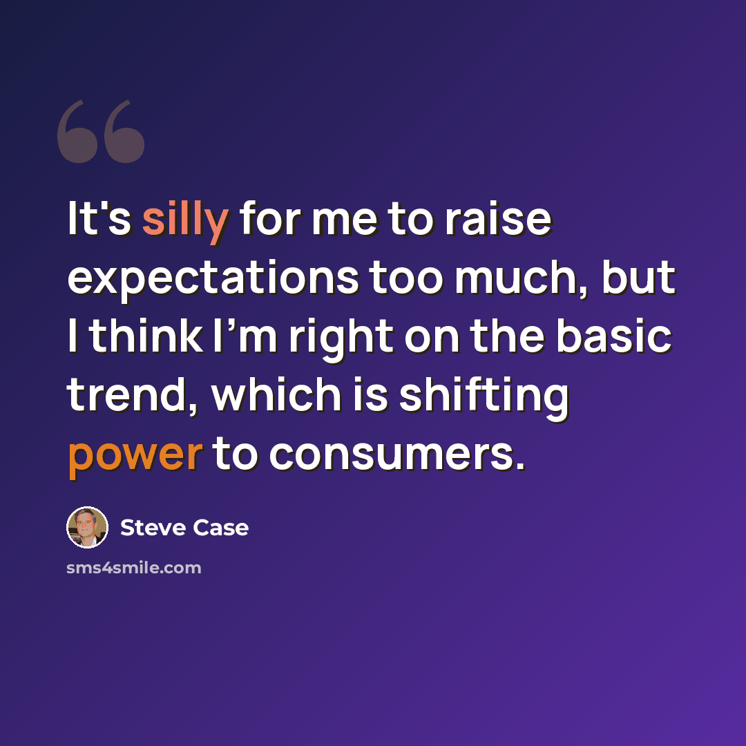 “It's silly for me to raise expectations too much, but I think I'm right on the basic trend, which is shifting power to consumers.” quote by Steve Case