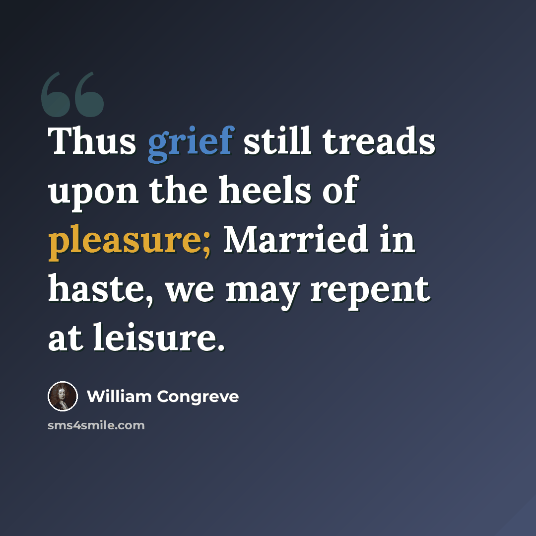 “Thus grief still treads upon the heels of pleasure; Married in haste, we may repent at leisure.” quote by William Congreve