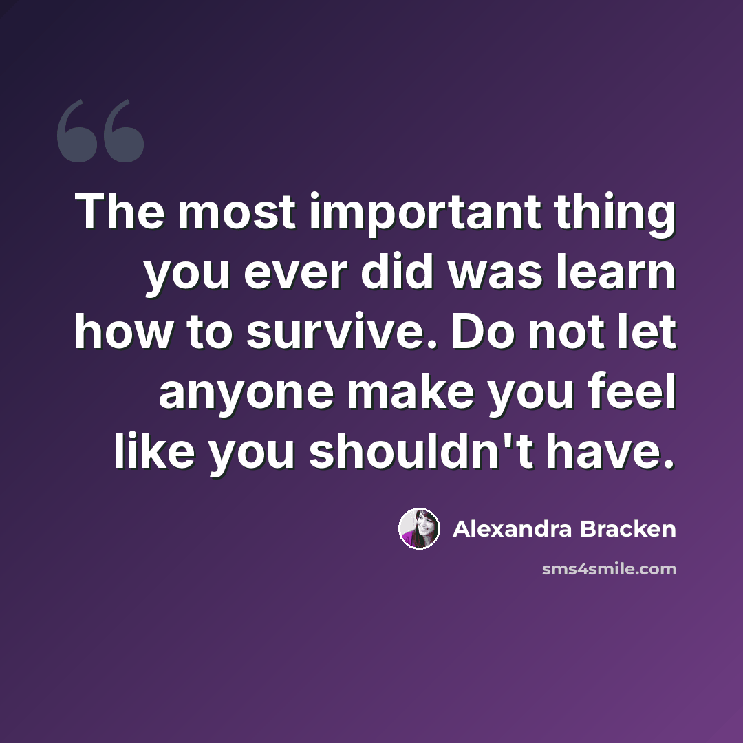 “The most important thing you ever did was learn how to survive. Do not let anyone make you feel like you shouldn't have.” quote by Alexandra Bracken