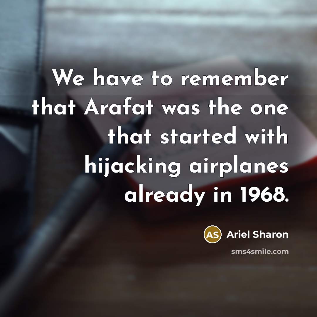 “We have to remember that Arafat was the one that started with hijacking airplanes already in 1968.” quote by Ariel Sharon
