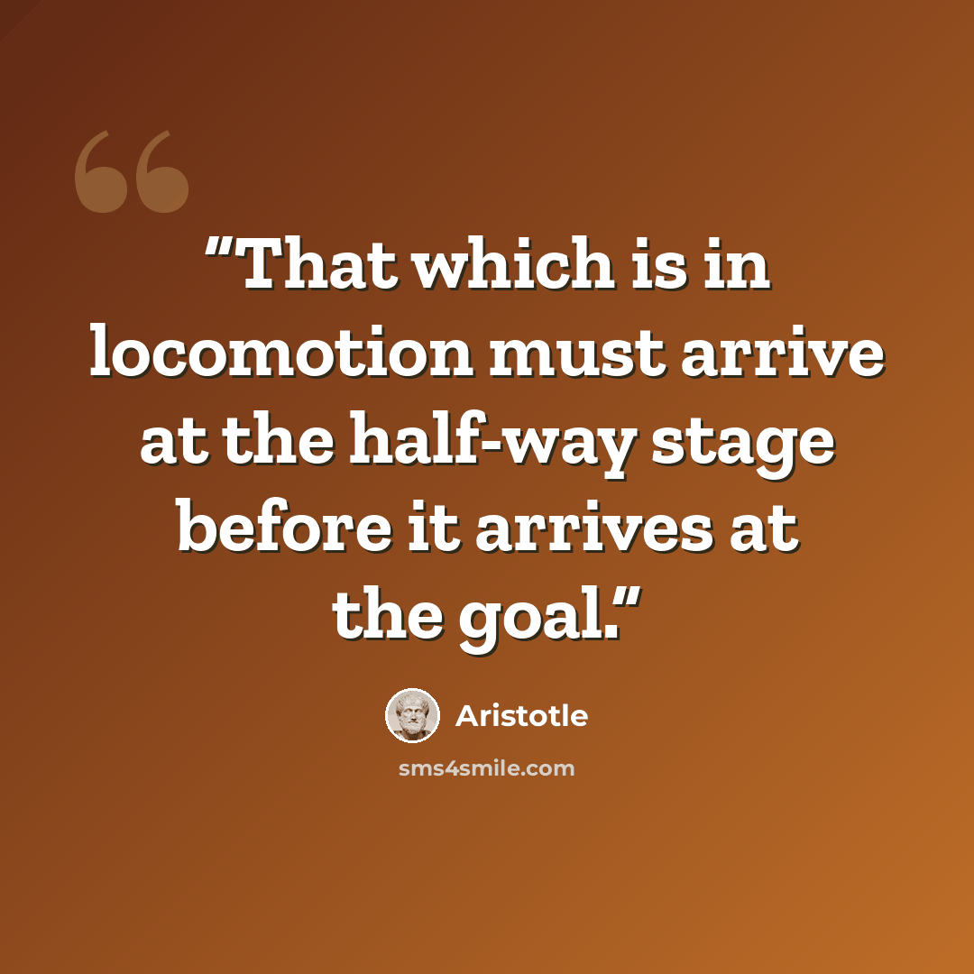 “That which is in locomotion must arrive at the half-way stage before it arrives at the goal.” quote by Aristotle