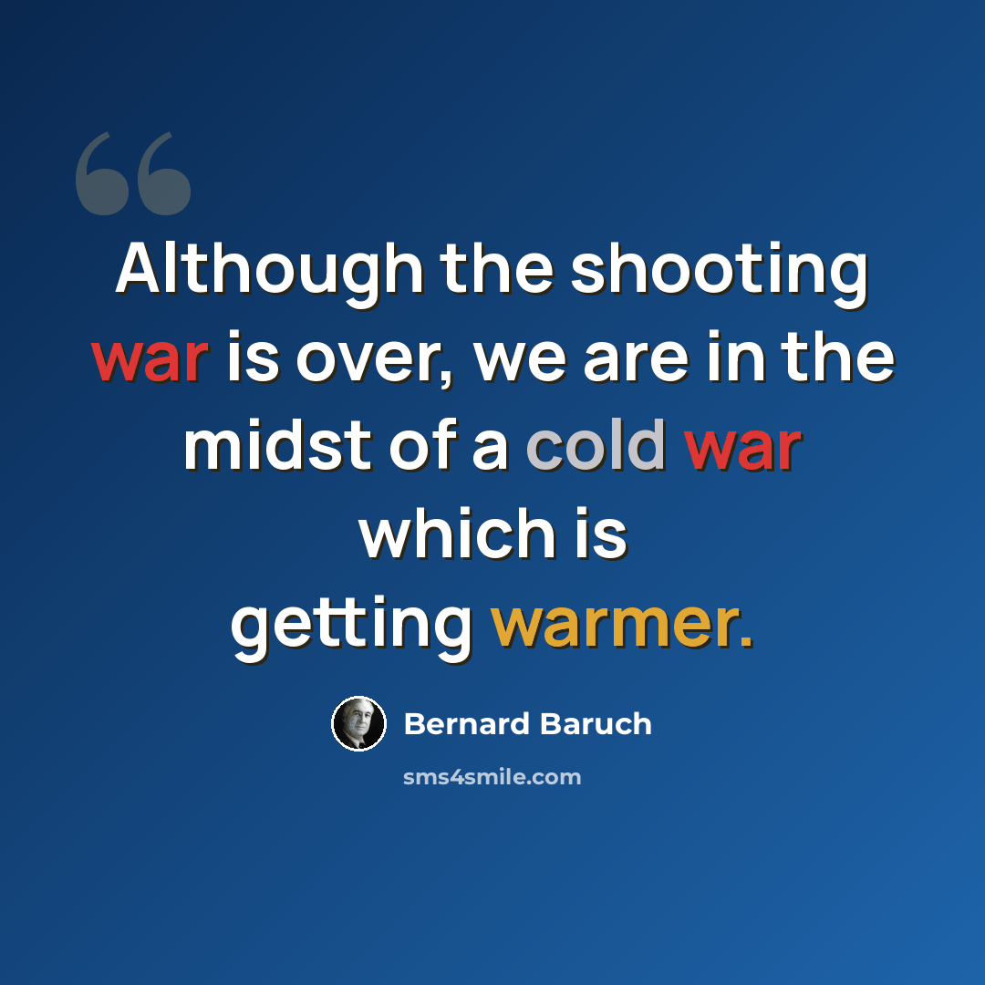 “Although the shooting war is over, we are in the midst of a cold war which is getting warmer.” quote by Bernard Baruch