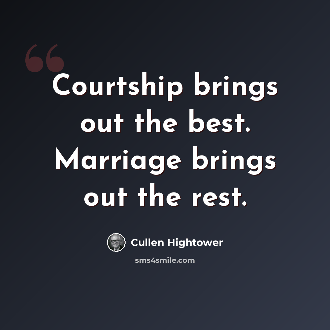 “Courtship brings out the best. Marriage brings out the rest.” quote by Cullen Hightower