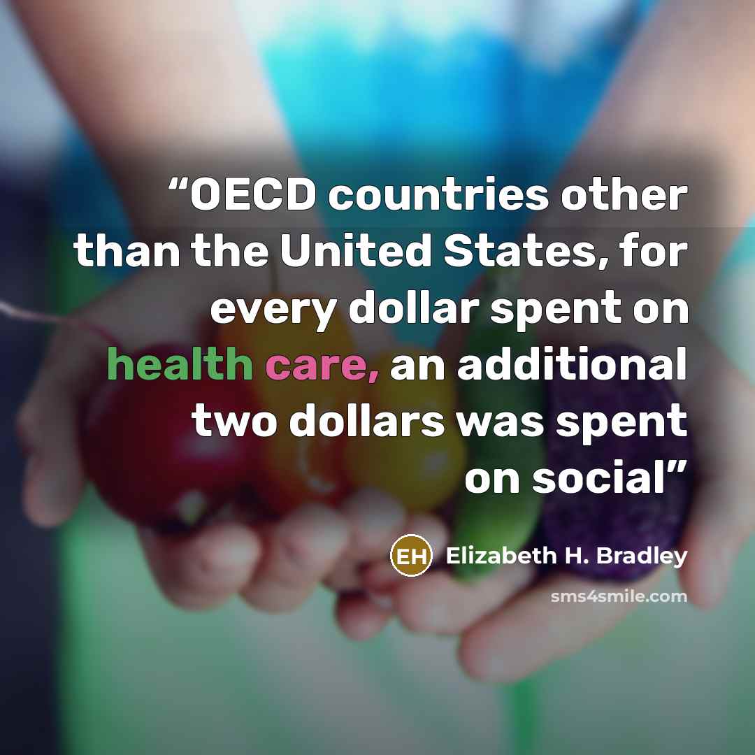 “OECD countries other than the United States, for every dollar spent on health care, an additional two dollars was spent on social” quote by Elizabeth H. Bradley